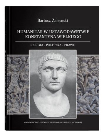 Humanitas w ustawodawstwie Konstantyna Wielkiego. Religia - polityka - prawo