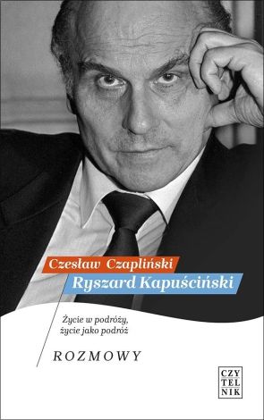 Ryszard Kapuściński. Życie w podróży, życie jako podróż. Rozmowy