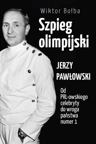 Szpieg olimpijski. Jerzy Pawłowski; od PRL-owskiego celebryty do wroga państwa nr 1