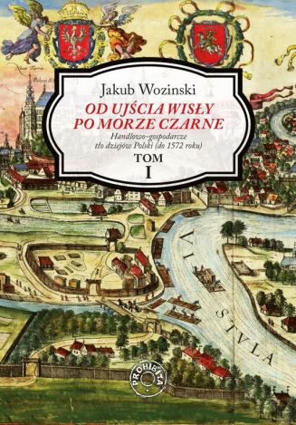 Od ujścia Wisły po Morze Czarne Tom 1 Handlowo-gospodarcze tło dziejów Polski (do 1572 roku)