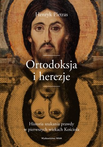 Ortodoksja i herezje. Historia szukania prawdy w pierwszych wiekach Kościoła