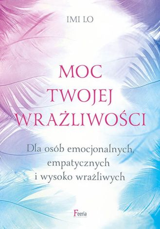 Moc twojej wrażliwości. Dla osób emocjonalnych, empatycznych i wysoko wrażliwych.