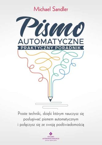 Pismo automatyczne praktyczny poradnik. Proste techniki, dzięki którym nauczysz się posługiwać pismem automatycznym i połączysz się ze swoją podświadomością