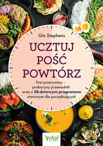 Ucztuj. Pość. Powtórz. Post przerywany – praktyczny przewodnik wraz z 28-dniowym programem startowym dla początkujących