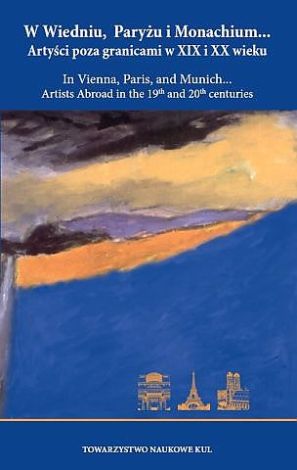 W Wiedniu, Paryżu i Monachium... Artyści poza granicami w XIX i XX wieku / In Vienna, Paris, and Munich... Artists Abroad in the 19th and 20th centuries.