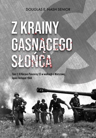 Z krainy gasnącego słońca. Tom 1. IV Korpus Pancerny SS w walkach o Warszawę, lipiec-listopad 1944