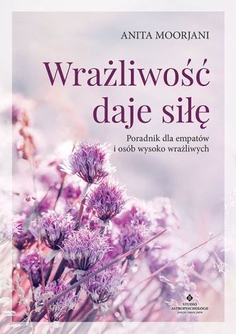 Wrażliwość daje siłę. Poradnik dla empatów i osób wysoko wrażliwych