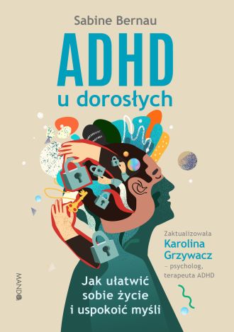ADHD U DOROSŁYCH. Jak ułatwić sobie życie i uspokoić myśli (wyd. 2022)