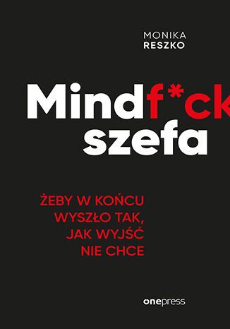 Mindf*ck szefa. Żeby w końcu wyszło tak, jak wyjść nie chce