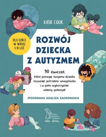 ROZWÓJ DZIECKA Z AUTYZMEM 90 ćwiczeń, które pomogą twojemu dziecku rozwinąć potrzebne umiejętności i w pełni wykorzystać własny potencjał (wyd. 2024)