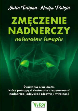 Zmęczenie nadnerczy. Naturalne terapie. Ćwiczenia oraz dieta, które pomogą ci skutecznie zregenerować nadnercza, odzyskać zdrowie i witalność