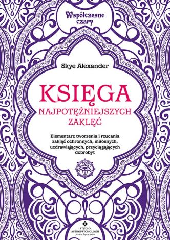 Księga najpotężniejszych zaklęć. Elementarz tworzenia i rzucania zaklęć ochronnych, miłosnych, uzdrawiających, przyciągających dobrobyt