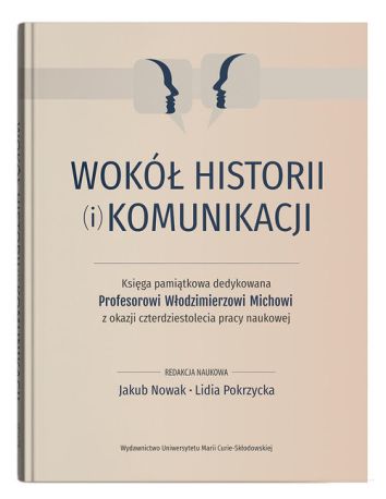 Wokół historii (i) komunikacji. Księga pamiątkowa dedykowana Profesorowi Włodzimierzowi Michowi z ok