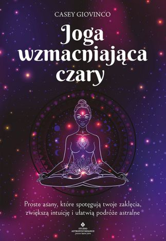 Joga wzmacniająca czary. Proste asany, które spotęgują twoje zaklęcia, zwiększą intuicję i ułatwią podróże astralne