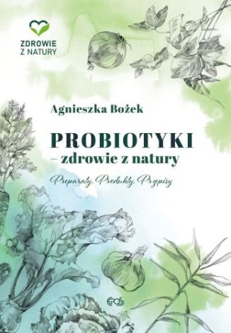 Probiotyki - zdrowie z natury. Preparaty. Produkty. Przepisy