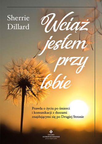 Wciąż jestem przy tobie. Prawda o życiu po śmierci i komunikacji z duszami znajdującymi się po Drugiej Stronie