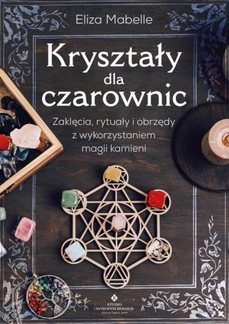 Kryształy dla czarownic. Zaklęcia, rytuały i obrzędy z wykorzystaniem magii kamieni