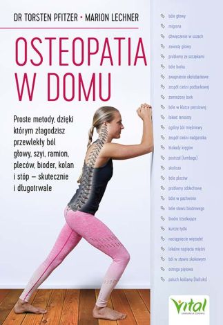 Osteopatia w domu. Proste metody, dzięki którym złagodzisz przewlekły ból głowy, szyi, ramion, pleców, bioder, kolan i stóp - skutecznie i długotrwale