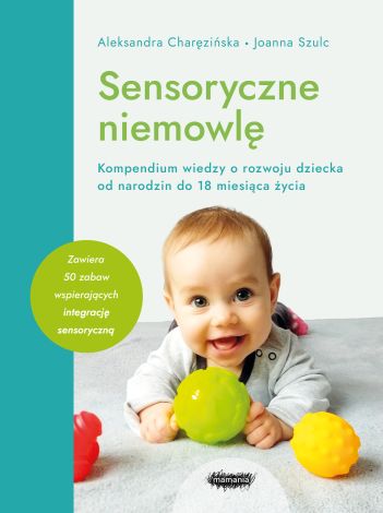Sensoryczne niemowlę. Kompendium wiedzy o rozwoju dziecka od narodzin do 18 miesiąca życia. Wyd. 2