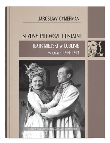 Sezony pierwsze i ostatnie. Teatr Miejski w Lublinie w latach 1944-1949