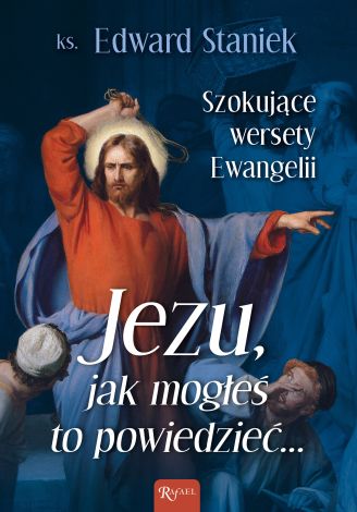 Jezu Jak mogłeś to powiedzieć… Szokujące wersety Ewangelii