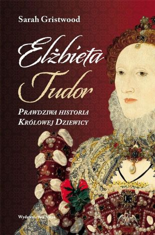 Elżbieta Tudor. Prawdziwa historia Królowej Dziewicy (wyd. 2022)