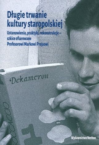 Długie trwanie kultury polskiej. Ustanowienia, praktyki, rekonstrukcje - szkice ofiarowane Profesorowi Markowi Prejsowi