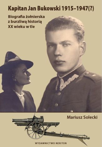Kapitan Jan Bukowski 1915-1947 (?). Biografia żołnierza z burzliwą historią XX wieku w tle