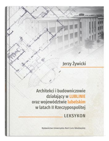 Architekci i budowniczowie działający w Lublinie oraz województwie lubelskim w latach II Rzeczypospolitej. Leksykon