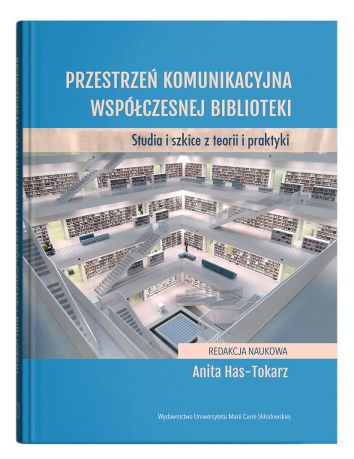 Przestrzeń komunikacyjna współczesnej biblioteki. Studia i szkice z teorii i praktyki