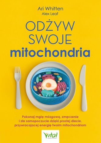 Odżyw swoje mitochondria. Pokonaj mgłę mózgową, zmęczenie i złe samopoczucie dzięki prostej diecie, przywracającej energię twoim mitochondriom