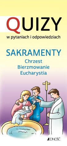 Sakramenty chrzest bierzmowanie Eucharystia. Quizy w pytaniach i odpowiedziach