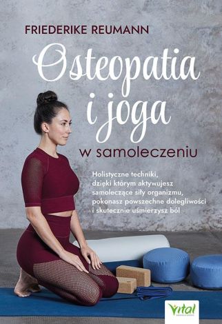 Osteopatia i joga w samoleczeniu. Holistyczne techniki, dzięki którym aktywujesz samoleczące siły organizmu, pokonasz powszechne dolegliwości i skutecznie uśmierzysz ból