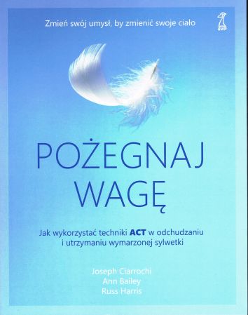 Pożegnaj wagę. Jak wykorzystać techniki ACT w odchudzaniu i utrzymaniu wymarzonej sylwetki wyd. 2024