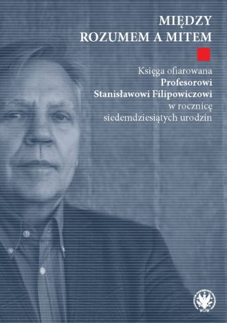 Między rozumem a mitem. Księga ofiarowana Profesorowi Stanisławowi Filipowiczowi w rocznicę siedemdziesiątych urodzin