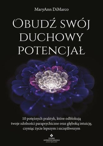 Obudź swój duchowy potencjał. 10 potężnych praktyk, które odblokują twoje zdolności parapsychiczne oraz głęboką intuicję, czyniąc życie lepszym i szczęśliwszym