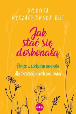 Jak stać się doskonałą. Pomoc w rachunku sumienia dla chrześcijańskich żon i mam