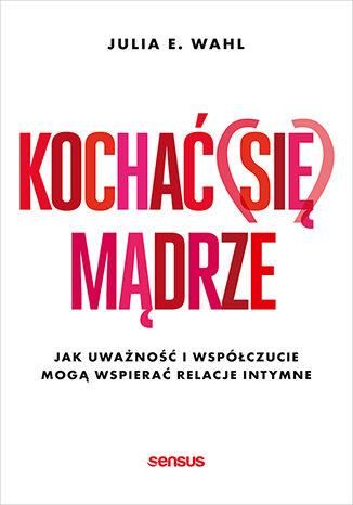 Kochać (się) mądrze. Jak uważność i współczucie mogą wspierać relacje intymne