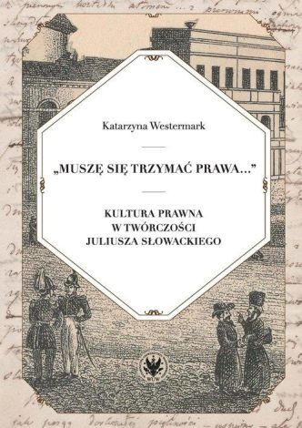 Muszę się trzymać prawa... Kultura prawna w twórczości Juliusza Słowackiego