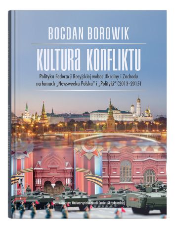 Kultura konfliktu. Polityka Federacji Rosyjskiej wobec Ukrainy i Zachodu na łamach "Newsweeka Polska" i "Polityki" (2013-2015)