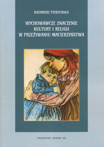 Wychowawcze znaczenie kultury i religii w przeżywaniumacierzyństwa . Pierzchała Kazimierz