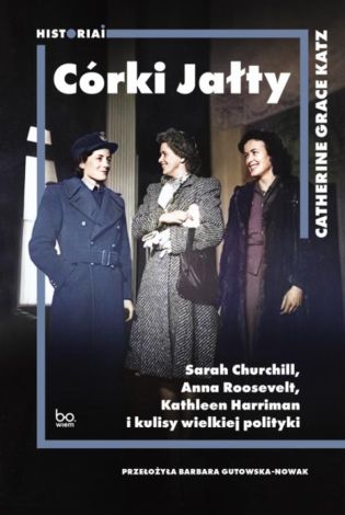 Córki Jałty. Sarah Churchill, Anna Roosevelt, Kathleen Harriman i kulisy wielkiej polityki