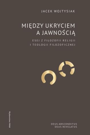 Między ukryciem a jawnością. Esej z filozofii religii i teologii filozoficznej