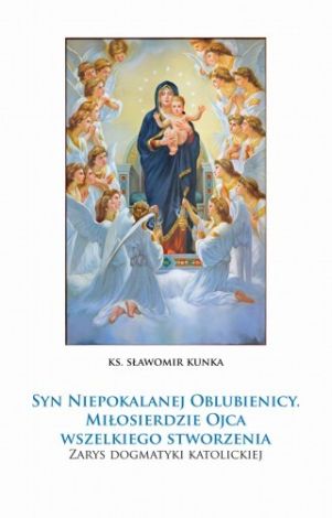 Syn Niepokalanej Oblubienicy. Miłosierdzie Ojca wszelkiego stworzenia....Zarys dogmatyki katolickiej