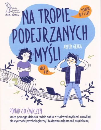 Na tropie podejrzanych myśli Terapia ACT i CBT Ponad 60 ćwiczeń, które pomogą dziecku radzić sobie z trudnymi myślami, rozwijać elastyczność psychologiczną i budować odporność psychiczną