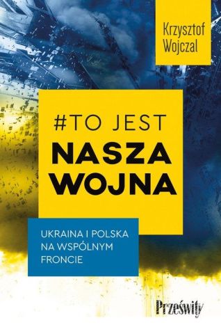 #To jest nasza wojna. Ukraina i Polska na wspólnym froncie