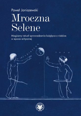 Mroczna Selene. Magiczny rytuał sprowadzania księżyca z niebios w epoce antycznej