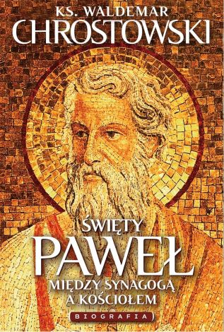 Święty Paweł. Biografia. Między Synagogą a Kościołem (wyd. 3 uzupełnione)