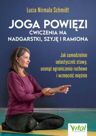 Joga powięzi – ćwiczenia na nadgarstki, szyję i ramiona. Jak samodzielnie uelastycznić stawy, usunąć ograniczenia ruchowe i wzmocnić mięśnie