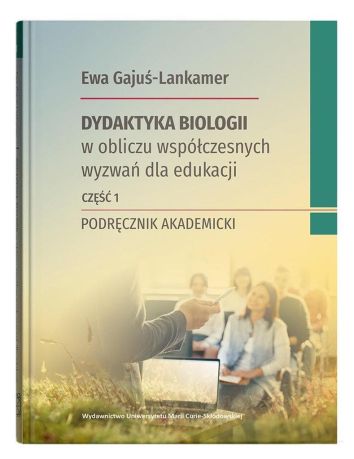 Dydaktyka biologii w obliczu współczesnych wyzwań dla edukacji Część 1 Podręcznik akademicki